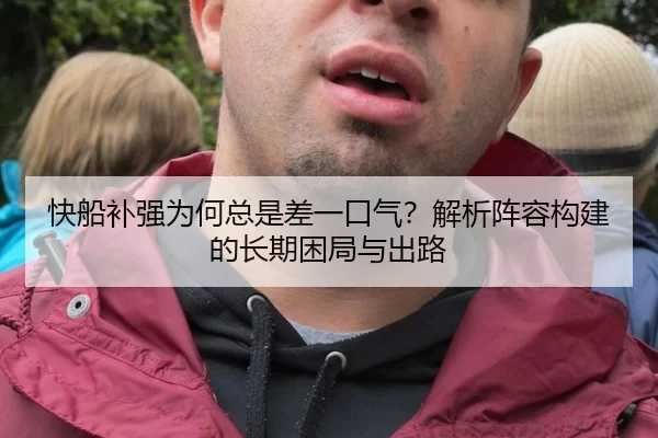 快船补强为何总是差一口气？解析阵容构建的长期困局与出路